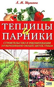 Теплицы и парники. Строительство и рекомендации по выращиванию овощей, цветов, грибов