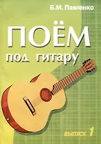 Поем под гитару: учебно-методическое пособие по аккомпанименту и пению. Вып.1. 2-е изд.