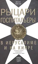 Рыцари­госпитальеры в Иерусалиме и на Кипре. Становление и развитие могущественного военно-религиозного ордена