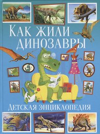Как жили динозавры.Детская энциклопедия(