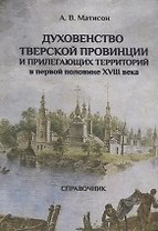 Духовенство Тверской провинции и прилегающих территорий в первой половине XVIII века. Справочник