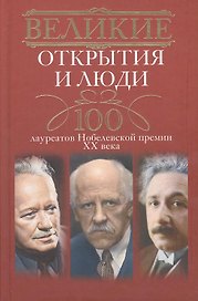 Великие открытия и люди. 100 лауреатов Нобелевской премии XX века