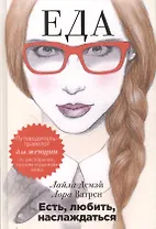 Есть, любить, наслаждаться. Еда. Путеводитель-травелог для женщин по ресторанам, кухням и рынкам мира