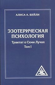 Эзотерическая психология. Трактат о Семи Лучах. Том 1