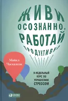 Живи осознанно, работай продуктивно: 8-недельный курс по управлению стрессом