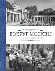 Вокруг Москвы. Истории для путешествий
