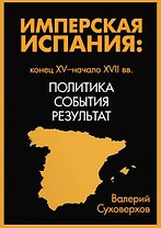 Имперская Испания: политика, события, результат. Конец XV- начало XVII вв.