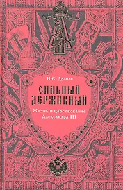 Сильный Державный… Жизнь и царствование Александра III