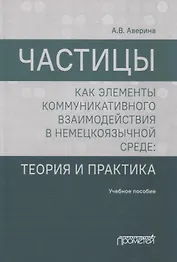 Частицы как элементы коммуникативного взаимодействия в немецкоязычной среде: теория и практика: учебное пособие (магистратура)