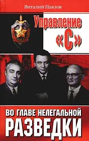Управление "С": Во главе нелегальной разведки