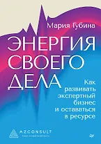 Энергия своего дела. Как развивать экспертный бизнес и оставаться в ресурсе