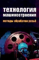 Технология машиностроения. Методы обработки резьб: Учебное пособие