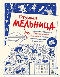 Студия Мельница. Истории создания Трех богатырей, Лунтика и других героев, которых знают все