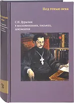 Под тенью века. С.Н. Дурылин в воспоминаниях, письмах, документах