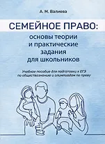 Семейное право: основы теории и практические задания для школьников. Учебное пособие для подготовки к ЕГЭ по обществознанию и олимпиадам по праву