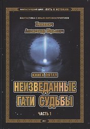 Фантастический цикл "Путь к Истокам". Книга пятая. Неизведанные гати судьбы. Часть 1
