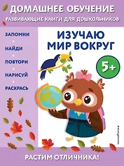 Изучаю мир вокруг: для детей от 5 лет