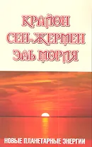 Крайон. Сен-Жермен. Эль Мория. Новые планетарные энергии. 3-е изд.