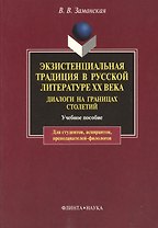 Экзистенциальная традиция в русской литературе XX века. Диалоги на границах столетий. Учебное пособие для студентов, аспирантов, препод: Учеб. пособие