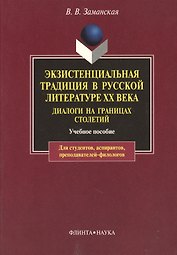 Экзистенциальная традиция в русской литературе XX века. Диалоги на границах столетий. Учебное пособие для студентов, аспирантов, препод: Учеб. пособие