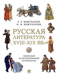 Русская литература XVIII–XIX вв. Подробный иллюстрированный путеводитель
