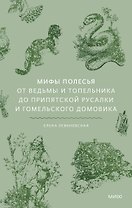 Мифы Полесья. От ведьмы и топельника до припятской русалки и гомельского домовика