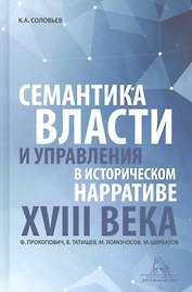 Семантика власти и управления в историческом нарративе XVIII века. Ф. Прокопович, В. Татищев, М. Ломоносов, М. Щербатов. Монография