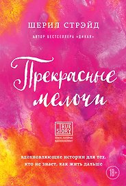 Прекрасные мелочи. Вдохновляющие истории для тех, кто не знает, как жить дальше