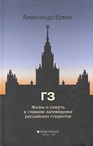 ГЗ. Жизнь и смерть в главном заповеднике российских студентов: (роман) / Ермак А. (Поколение)