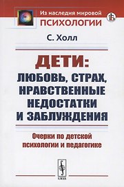 Дети: любовь, страх, нравственные недостатки и заблуждения. Очерки по детской психологии и педагогике