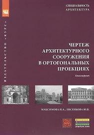 Чертеж архитектурного сооружения в ортогональных проекциях: учебное пособие