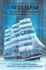Легенды морей и океанов. Корабли, флотоводцы, морские баталии, приключения.