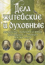Дела житейские и духовные. Мудрость, доброта и юмор духовников и старцев XIX-XX веков