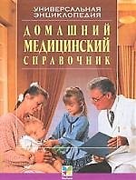 Домашний медицинский справочник: Универсальная энциклопедия