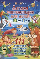 Детская энциклопедия для детей от 5 до 9 лет. 111 ответов на вопросы обо всём на свете