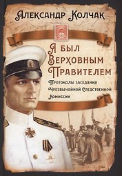 Я был Верховным Правителем… Протоколы заседания Чрезвычайной Следственной Комиссии