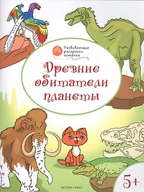 Развивающие раскраски 5+. Древние обитатели планеты.