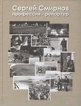 Сергей Иванович Смирнов. "Профессия -репортер". Фотоальбом