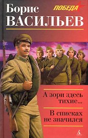 А зори здесь тихие…: Повесть. В списках не значился: Роман.