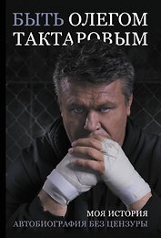 Быть Олегом Тактаровым. Моя история. Автобиография без цензуры
