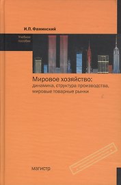 Мировое хозяйство: Динамика, структура производства, мировые товарные рынки (вторая половина ХХ - начало ХХI вв.): Учебное пособие