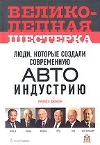 Великолепная шестерка: люди, которые создали современную автоиндустрию