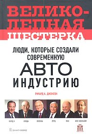 Великолепная шестерка: люди, которые создали современную автоиндустрию
