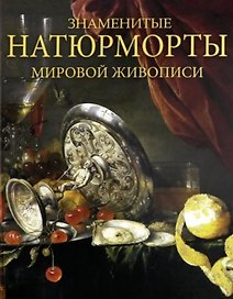 Знаменитые натюрморты мировой живописи. Альбом
