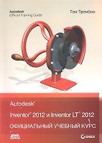 Autodesk Inventor 2012 и Inventor LT 2012.Официальный учебный курс.