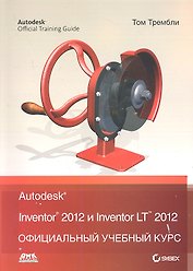 Autodesk Inventor 2012 и Inventor LT 2012.Официальный учебный курс.