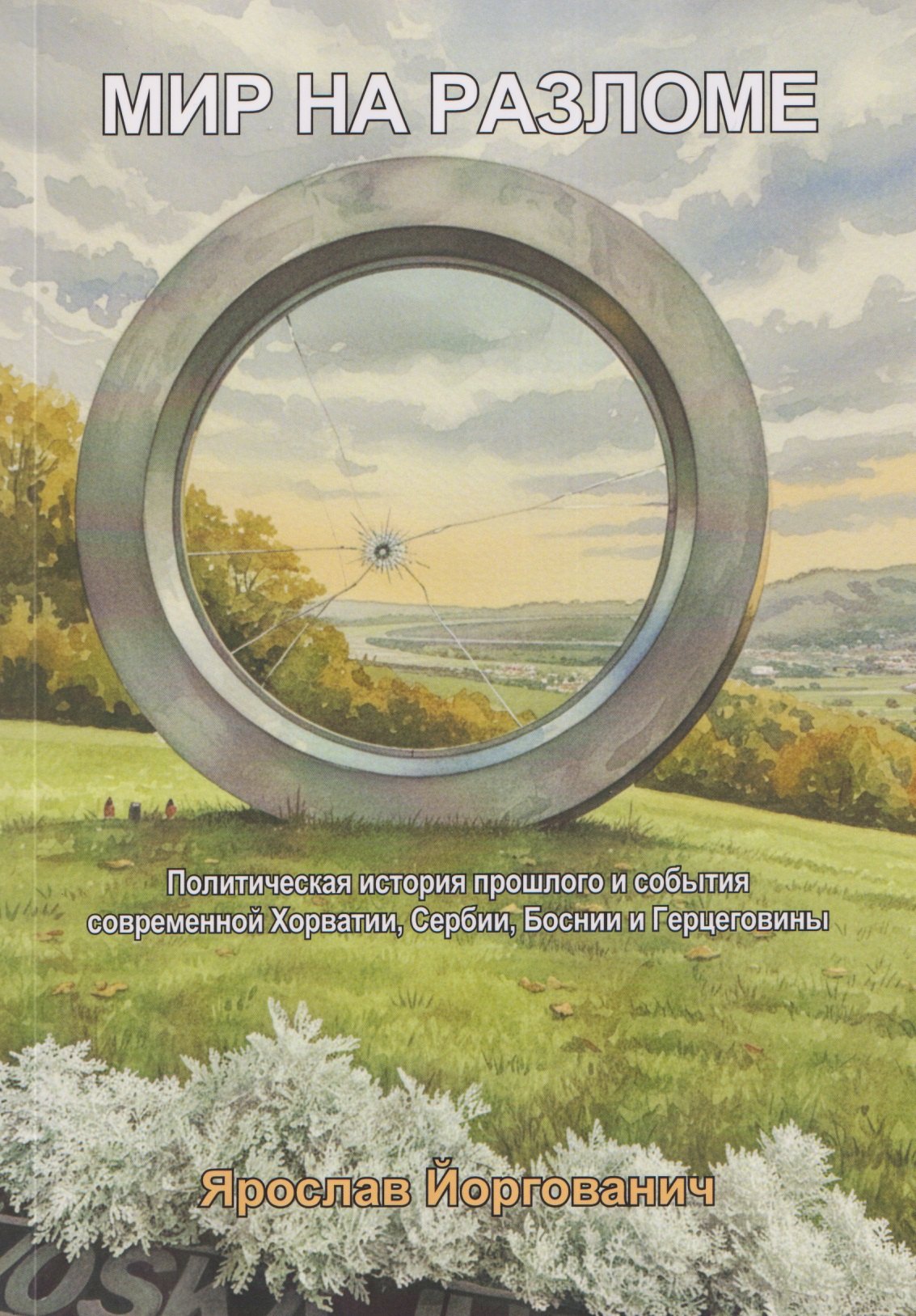 

Мир на разломе. Политическая история прошлого и события современной Хорватии, Сербии, Боснии и Герцеговины. Монография