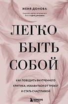 Легко быть собой. Как победить внутреннего критика, избавиться от тревог и стать счастливой