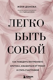 Легко быть собой. Как победить внутреннего критика, избавиться от тревог и стать счастливой