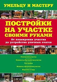 Постройки на участке своими руками. От планировки участка до устройства уличных очагов: Справочник / (мягк) (Умельцу и мастеру). Рыженко В. (Оникс)